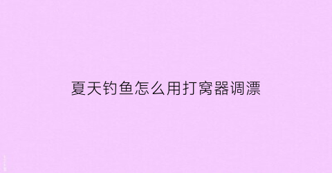 夏天钓鱼怎么用打窝器调漂(如何使用钓鱼打窝器)