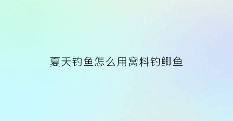 夏天钓鱼怎么用窝料钓鲫鱼(夏天钓鲫鱼怎么打窝子)