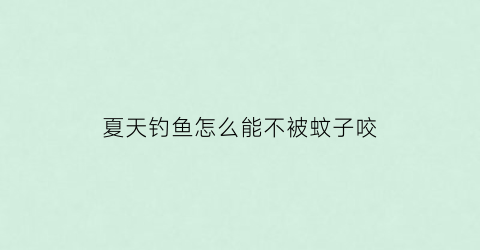 夏天钓鱼怎么能不被蚊子咬