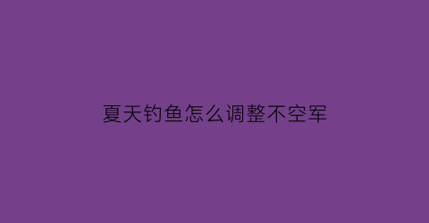 “夏天钓鱼怎么调整不空军(夏天咋钓鱼)