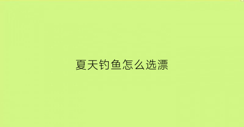 夏天钓鱼怎么选漂(夏季怎样调漂最好钓)