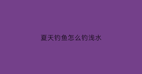 夏天钓鱼怎么钓浅水(夏天浅水钓鱼技巧)