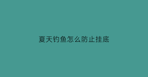 “夏天钓鱼怎么防止挂底(防止鱼钩挂底的钓法)