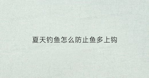 夏天钓鱼怎么防止鱼多上钩(夏天钓鱼怎么避免小杂鱼)