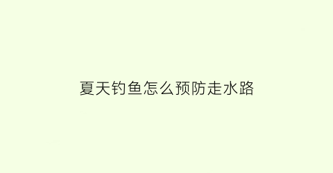 夏天钓鱼怎么预防走水路