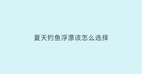 夏天钓鱼浮漂该怎么选择