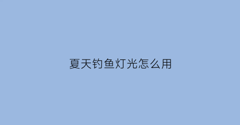 夏天钓鱼灯光怎么用(野钓灯光)