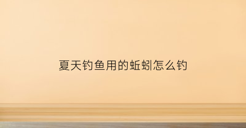 “夏天钓鱼用的蚯蚓怎么钓(夏季钓鱼不好钓试试蚯蚓)