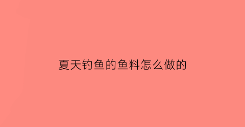 夏天钓鱼的鱼料怎么做的(夏天钓鱼用什么料)