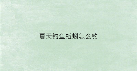 夏天钓鱼蚯蚓怎么钓(夏天钓鱼蚯蚓怎么钓的)