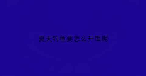夏天钓鱼要怎么开饵呢