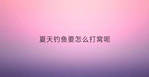 夏天钓鱼要怎么打窝呢(夏天野钓打窝用什么料最好)