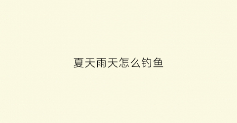 夏天雨天怎么钓鱼(夏天雨天钓鱼钓深还是浅)