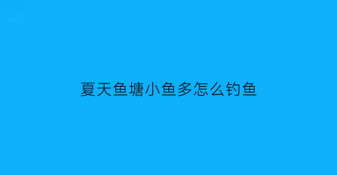 夏天鱼塘小鱼多怎么钓鱼(夏天鱼塘小鱼多怎么钓鱼视频)
