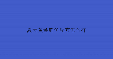 夏天黄金钓鱼配方怎么样(夏天好钓黄尾吗)