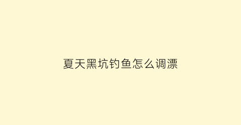 夏天黑坑钓鱼怎么调漂(夏天黑坑钓什么位置呢)