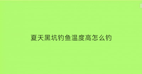 夏天黑坑钓鱼温度高怎么钓(夏天黑坑钓鱼温度高怎么钓视频)