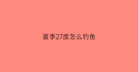 夏季27度怎么钓鱼(27度钓鱼钓多深)