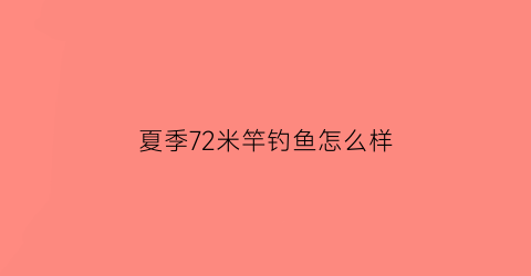 夏季72米竿钓鱼怎么样(72米鱼竿用多大的浮漂)