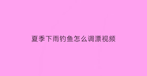 夏季下雨钓鱼怎么调漂视频