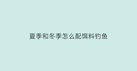 夏季和冬季怎么配饵料钓鱼