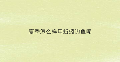 夏季怎么样用蚯蚓钓鱼呢