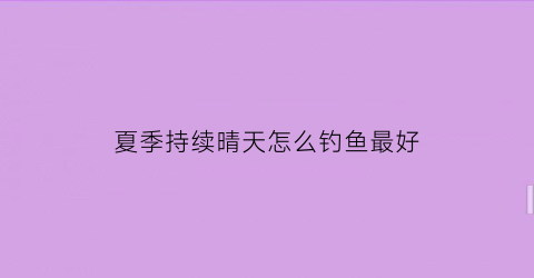 “夏季持续晴天怎么钓鱼最好(夏季持续晴天怎么钓鱼最好呢)