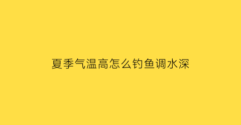 “夏季气温高怎么钓鱼调水深(夏天水温高怎么钓鱼)