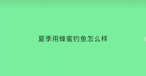 夏季用蜂蜜钓鱼怎么样(蜂蜜钓鱼效果)