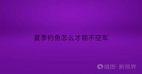 夏季钓鱼怎么才能不空军(夏天钓鱼怎么避开小鱼闹窝)
