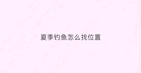 夏季钓鱼怎么找位置(夏季钓鱼怎么找位置钓)