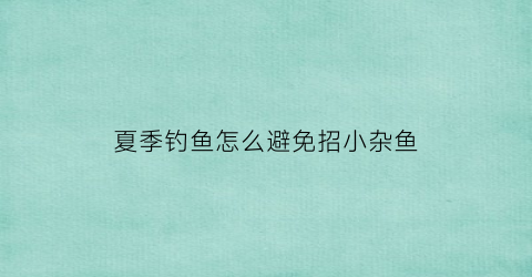 夏季钓鱼怎么避免招小杂鱼(钓鱼防小杂鱼的办法)