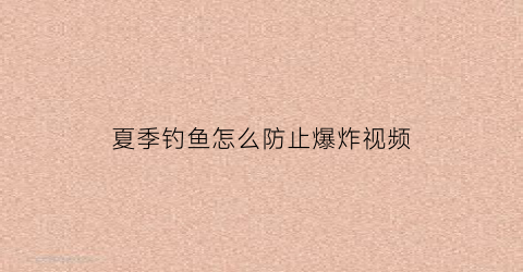 “夏季钓鱼怎么防止爆炸视频(钓鱼怎么防止炸窝)