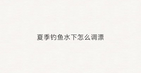 夏季钓鱼水下怎么调漂
