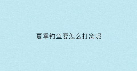 夏季钓鱼要怎么打窝呢(夏季钓鱼要怎么打窝呢视频教程)