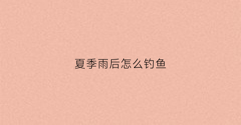 夏季雨后怎么钓鱼(夏季雨后钓鱼钓深还是钓浅)