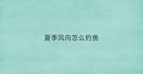 夏季风向怎么钓鱼(夏季有风怎么钓鱼)