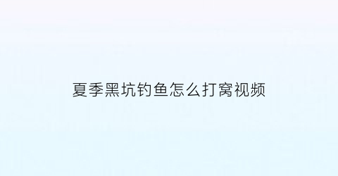 夏季黑坑钓鱼怎么打窝视频(夏季黑坑钓鱼怎么打窝视频讲解)