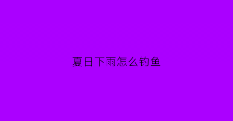 夏日下雨怎么钓鱼(夏天下雨野钓怎么钓)