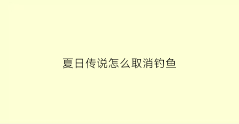夏日传说怎么取消钓鱼(夏日传说钓鱼任务解锁)