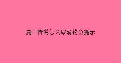 “夏日传说怎么取消钓鱼提示(夏日传说怎么使用道具)