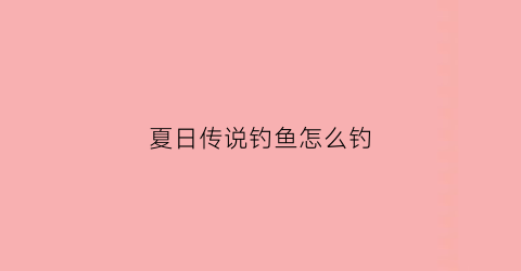 夏日传说钓鱼怎么钓(夏日传说怎么调配方)