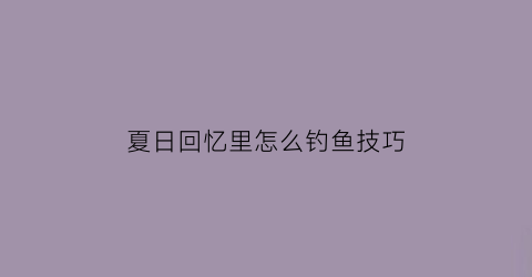 夏日回忆里怎么钓鱼技巧