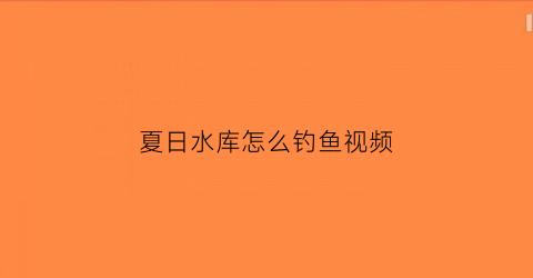 夏日水库怎么钓鱼视频(夏天水库钓鱼钓多深较为合适)