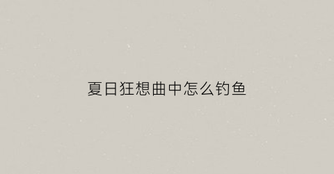 夏日狂想曲中怎么钓鱼(夏日狂想曲钓宝藏)