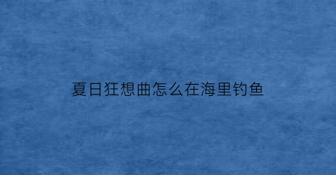 夏日狂想曲怎么在海里钓鱼