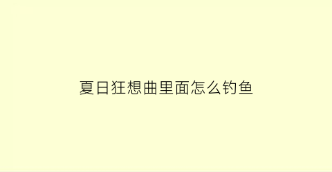 夏日狂想曲里面怎么钓鱼(夏日狂想曲怎么钓鱼规则)