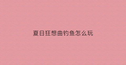 夏日狂想曲钓鱼怎么玩(夏日狂想曲钓鱼怎么作弊)