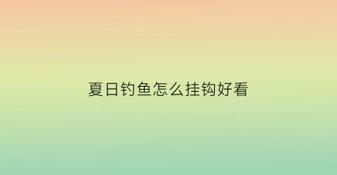夏日钓鱼怎么挂钩好看
