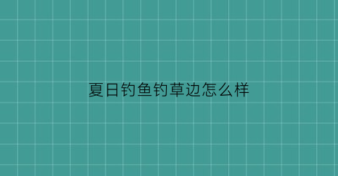 夏日钓鱼钓草边怎么样